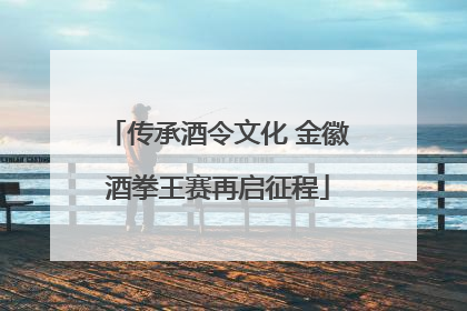 传承酒令文化 金徽酒拳王赛再启征程